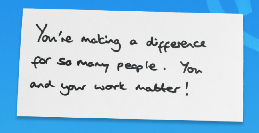 You're making a difference for so many people. You and your work matter!